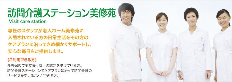 訪問介護ステーション美修苑。専任のスタッフが老人ホーム美修苑に入居されている方の日常生活をその方のケアプランに沿ってきめ細かくサポートし、安心な毎日をご提供します。